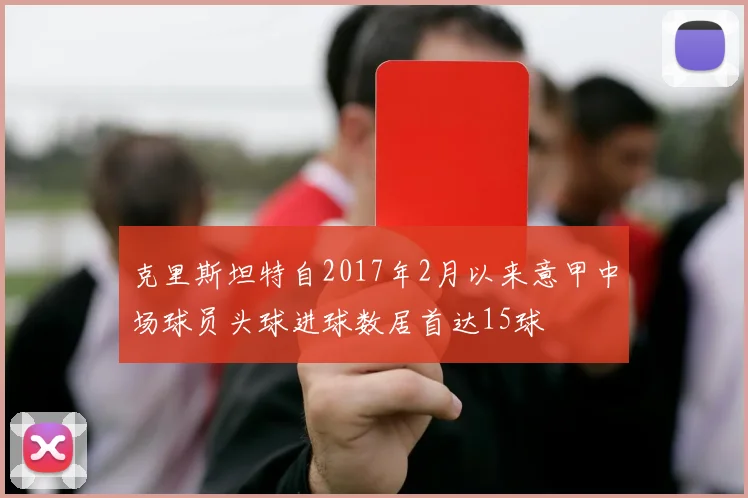 克里斯坦特自2017年2月以来意甲中场球员头球进球数居首达15球