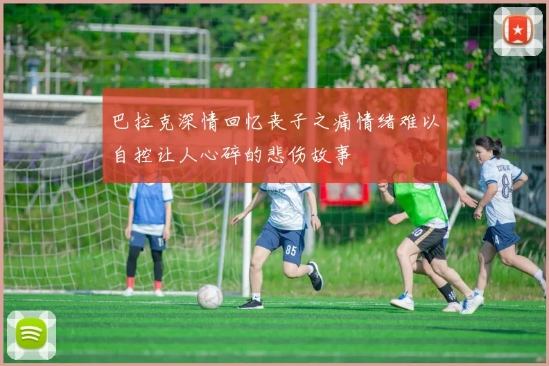 巴拉克深情回忆丧子之痛情绪难以自控让人心碎的悲伤故事
